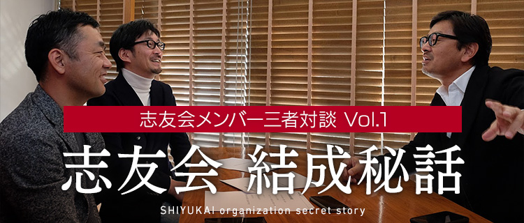 志友会メンバー三者対談 Vol.1　志友会 結成秘話