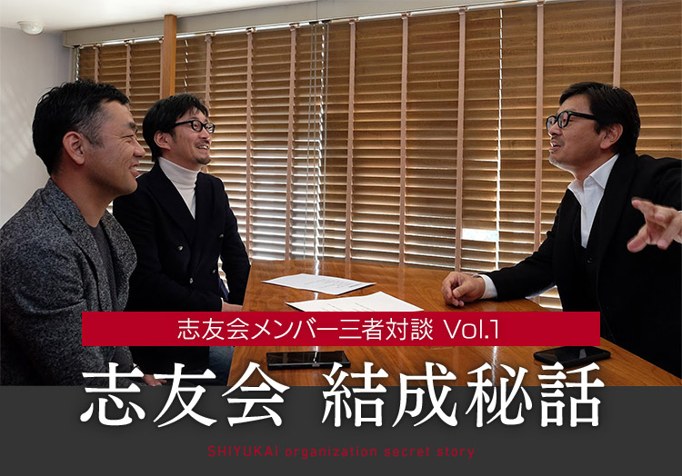 志友会メンバー三者対談 Vol.1　志友会 結成秘話